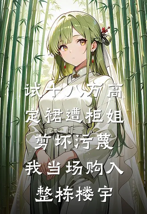 试十八万高定裙遭柜姐剪坏污蔑，我当场购入整栋楼宇