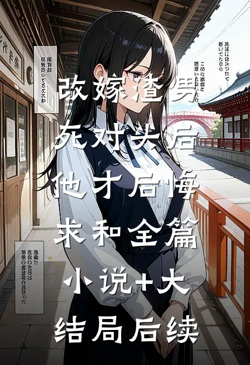 改嫁渣男死对头后，他才后悔求和全篇小说+大结局后续