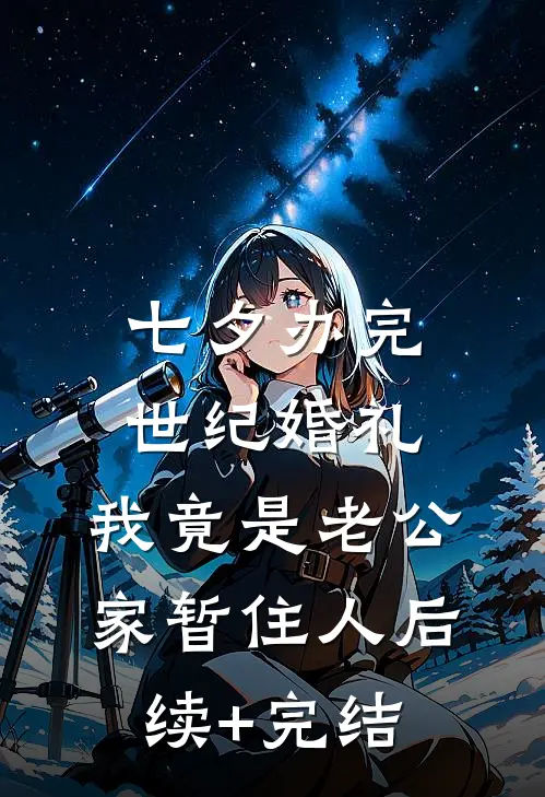 七夕办完世纪婚礼，我竟是老公家暂住人后续+完结