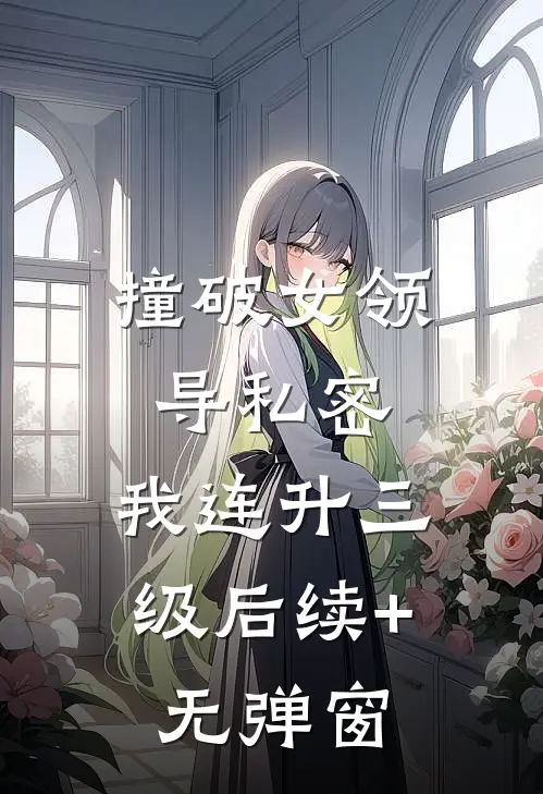 撞破女领导私密，我连升三级后续+无弹窗
