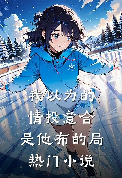 我以为的情投意合，是他布的局热门小说