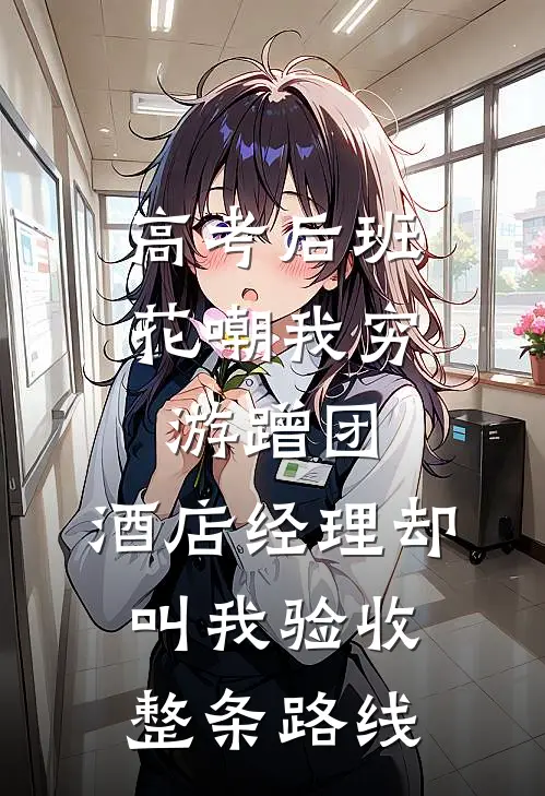 高考后班花嘲我穷游蹭团，酒店经理却叫我验收整条路线