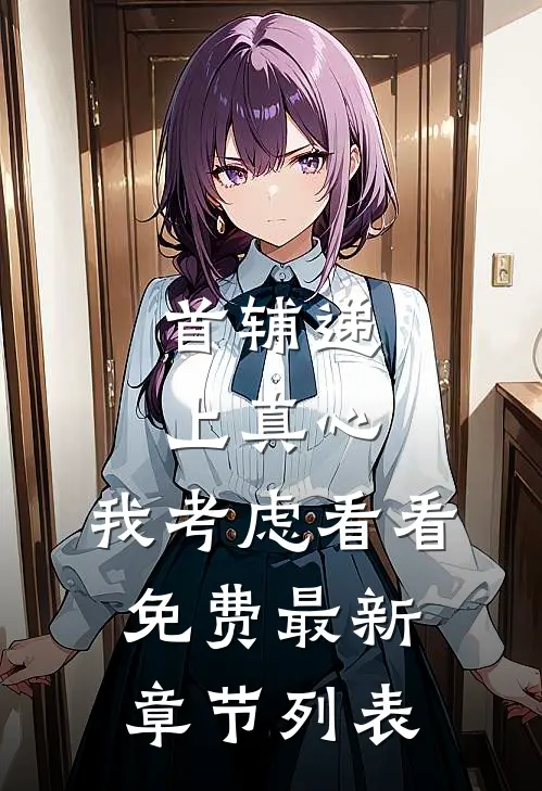 首辅递上真心，我考虑看看免费最新章节列表