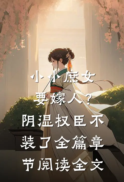 小小庶女要嫁人？阴湿权臣不装了全篇章节阅读全文