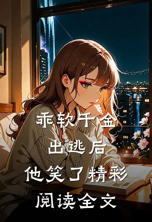 乖软千金出逃后，他笑了精彩阅读全文