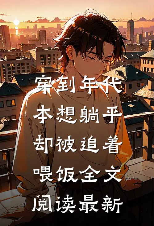 穿到年代，本想躺平却被追着喂饭全文阅读最新