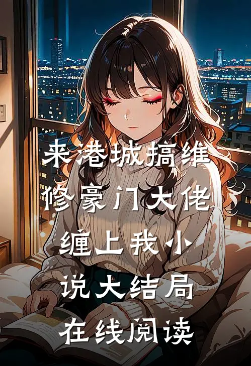 来港城搞维修豪门大佬缠上我小说大结局在线阅读