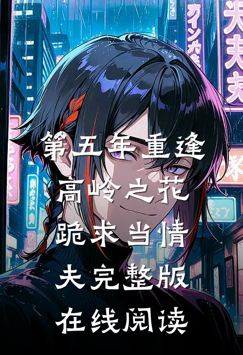 第五年重逢高岭之花跪求当情夫完整版在线阅读