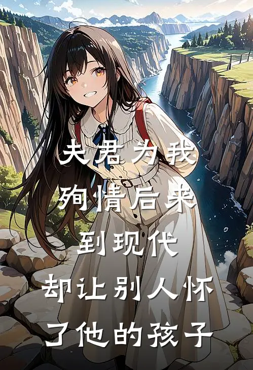 夫君为我殉情后来到现代，却让别人怀了他的孩子