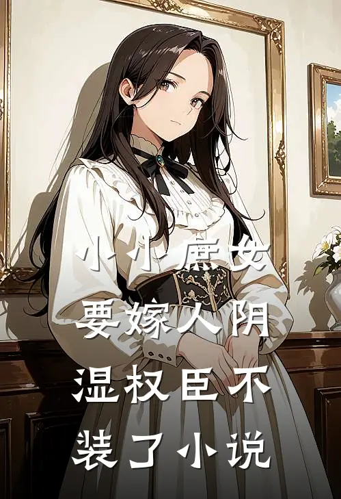 小小庶女要嫁人阴湿权臣不装了小说