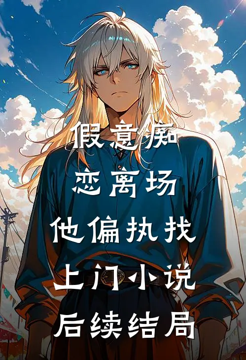 假意痴恋离场，他偏执找上门小说后续结局