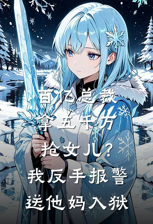 百亿总裁拿五千万抢女儿？我反手报警送他妈入狱
