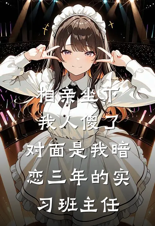 相亲坐下我人傻了：对面是我暗恋三年的实习班主任