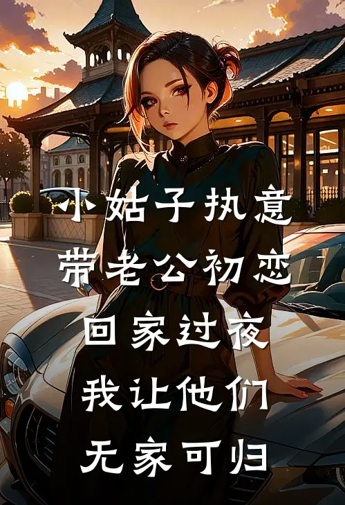 小姑子执意带老公初恋回家过夜，我让他们无家可归