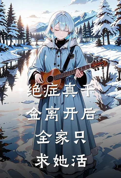 绝症真千金离开后，全家只求她活