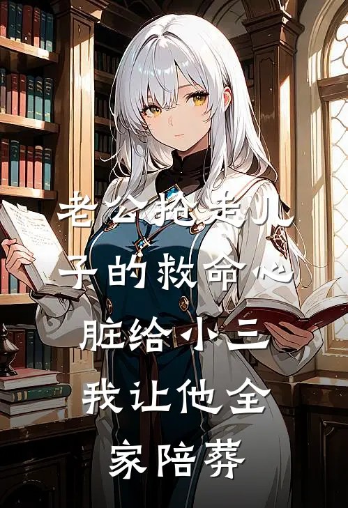 老公抢走儿子的救命心脏给小三，我让他全家陪葬