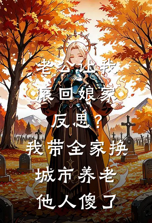 老公让我滚回娘家反思？我带全家换城市养老，他人傻了