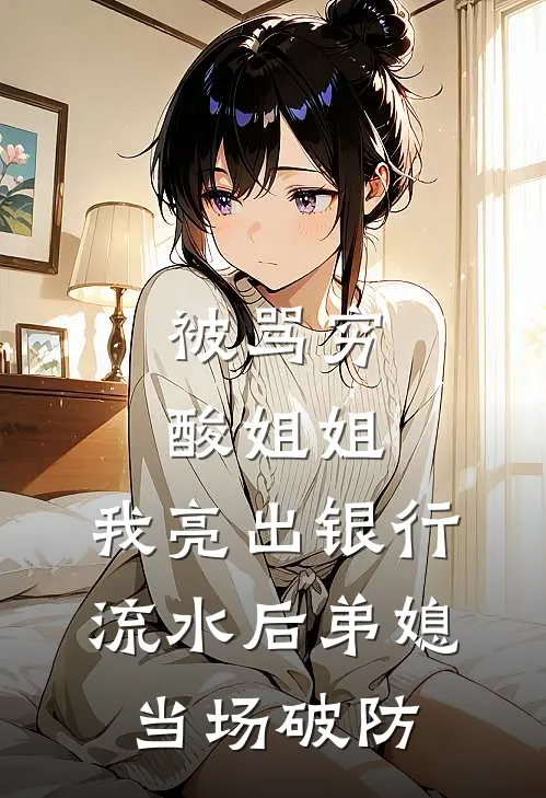 被骂穷酸姐姐，我亮出银行流水后弟媳当场破防