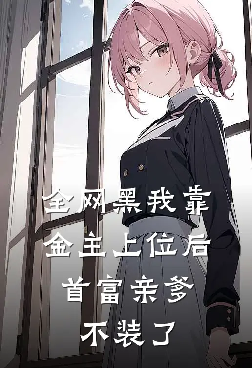 全网黑我靠金主上位后，首富亲爹不装了