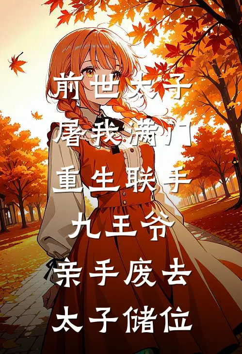 前世太子屠我满门，重生联手九王爷，亲手废去太子储位