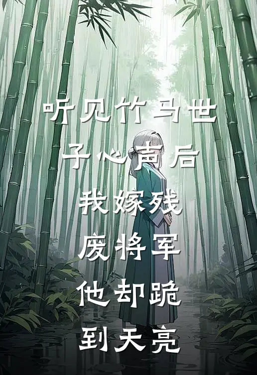 听见竹马世子心声后，我嫁残废将军，他却跪到天亮