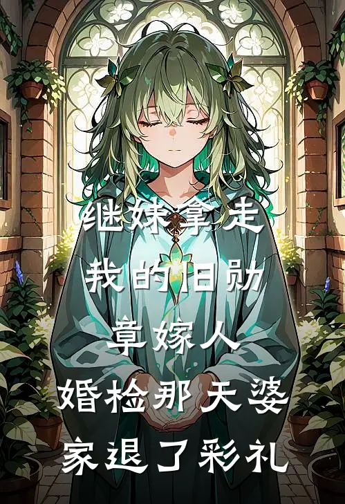 继妹拿走我的旧勋章嫁人，婚检那天婆家退了彩礼