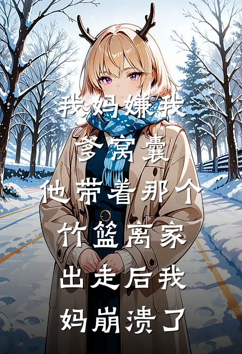 我妈嫌我爹窝囊，他带着那个竹篮离家出走后我妈崩溃了