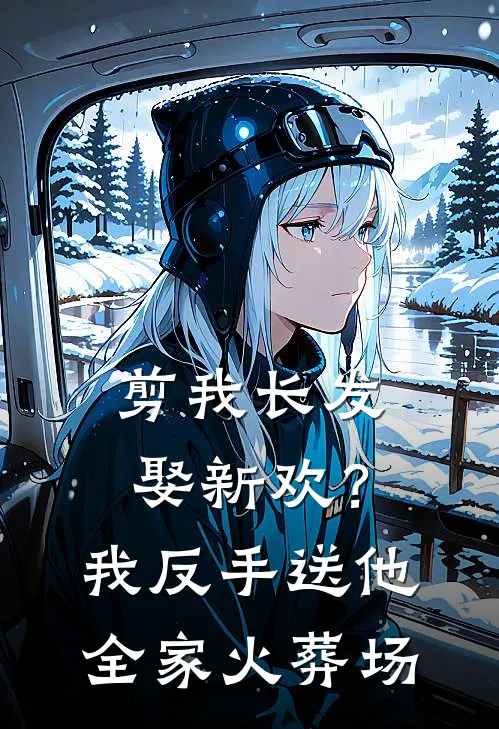 剪我长发娶新欢？我反手送他全家火葬场
