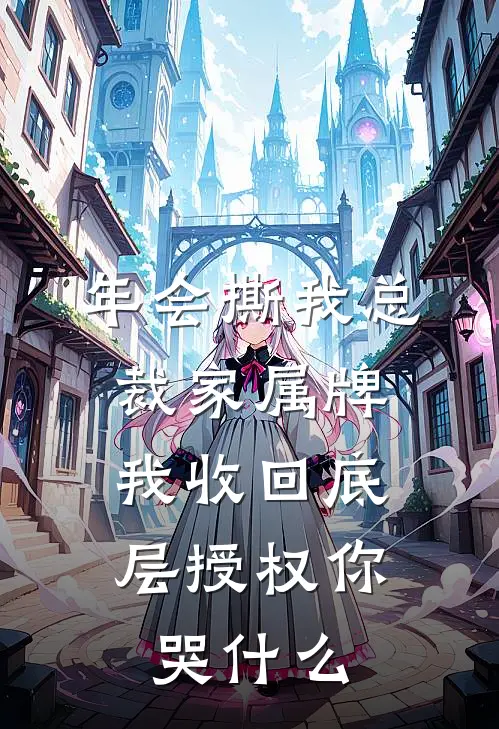 年会撕我总裁家属牌，我收回底层授权你哭什么