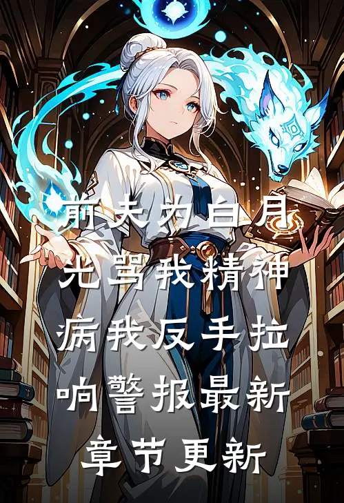 前夫为白月光骂我精神病我反手拉响警报最新章节更新