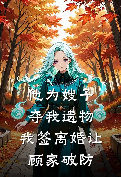 他为嫂子夺我遗物，我签离婚让顾家破防