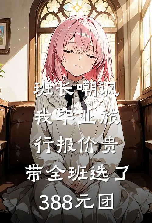 班长嘲讽我毕业旅行报价贵，带全班选了388元团