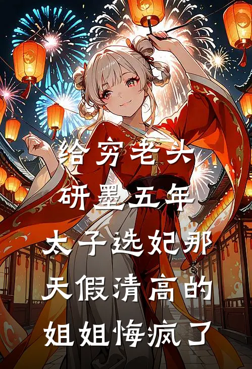 给穷老头研墨五年，太子选妃那天假清高的姐姐悔疯了