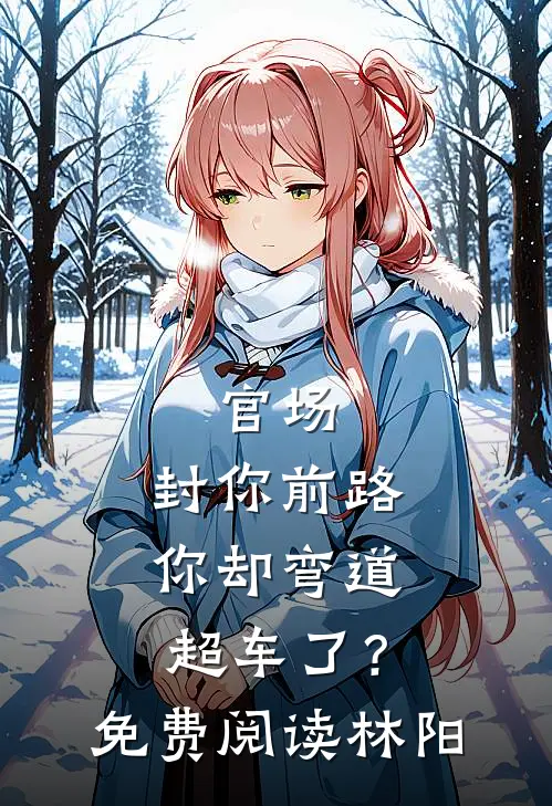 官场：封你前路，你却弯道超车了？免费阅读林阳