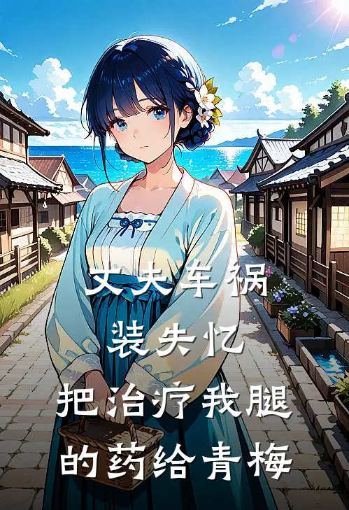 丈夫车祸装失忆，把治疗我腿的药给青梅
