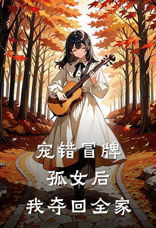 宠错冒牌孤女后，我夺回全家