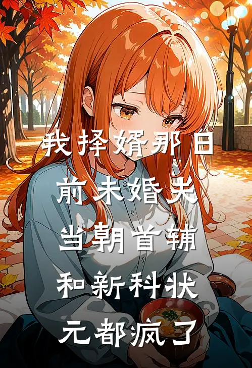 我择婿那日，前未婚夫、当朝首辅和新科状元都疯了