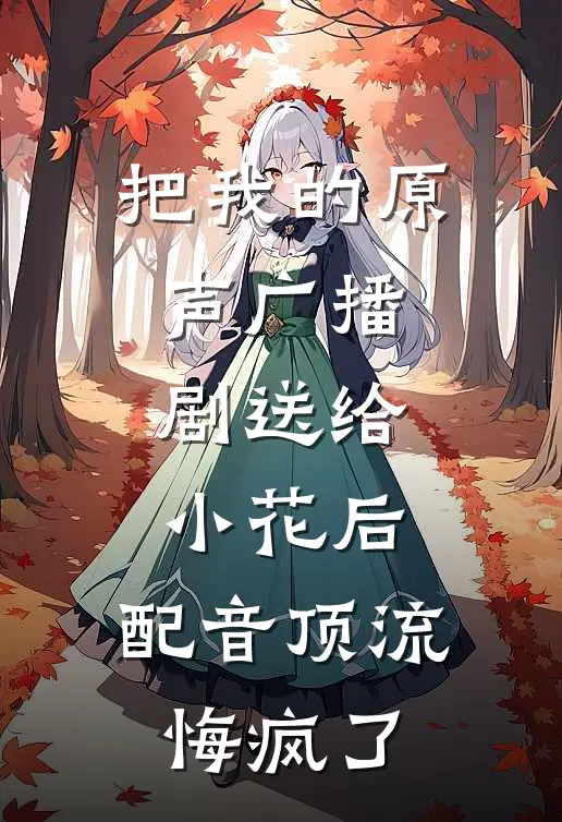 把我的原声广播剧送给小花后，配音顶流悔疯了
