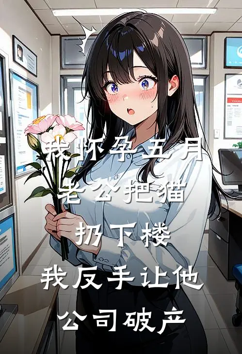 我怀孕五月，老公把猫扔下楼，我反手让他公司破产