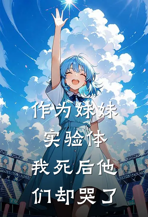 作为妹妹“实验体”，我死后他们却哭了