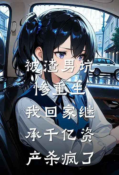 被渣男坑惨重生，我回家继承千亿资产杀疯了