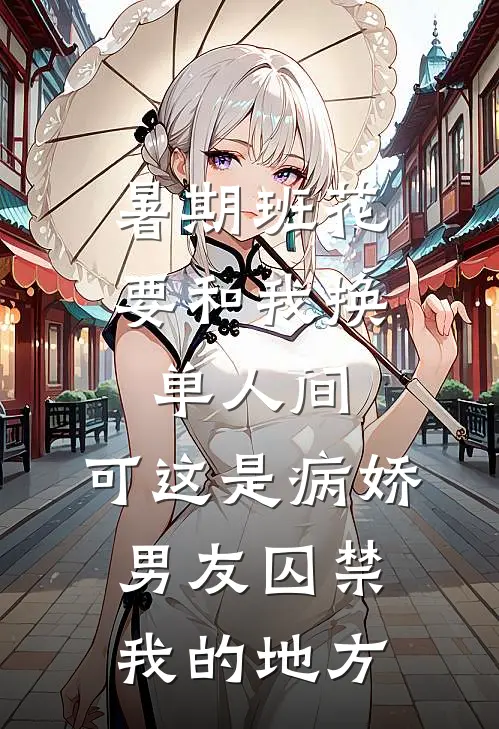 暑期班花要和我换单人间，可这是病娇男友囚禁我的地方