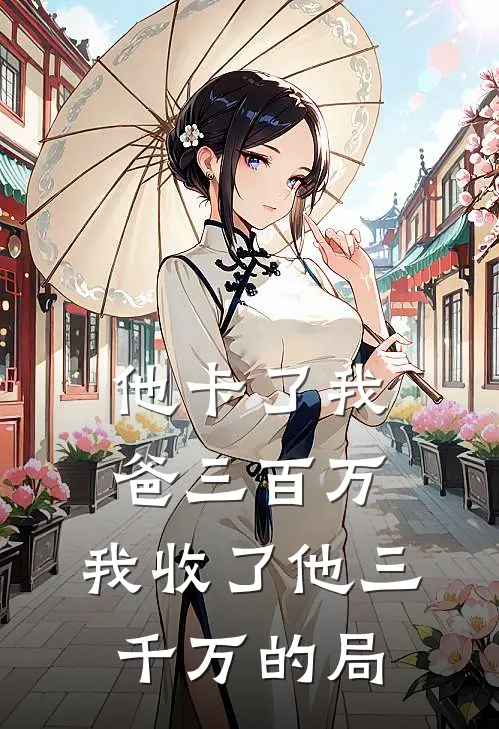 他卡了我爸三百万，我收了他三千万的局