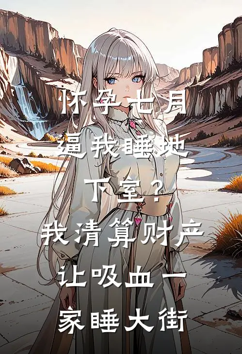 怀孕七月逼我睡地下室？我清算财产让吸血一家睡大街