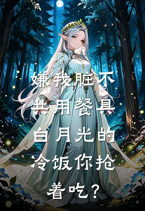 嫌我脏不共用餐具，白月光的冷饭你抢着吃？