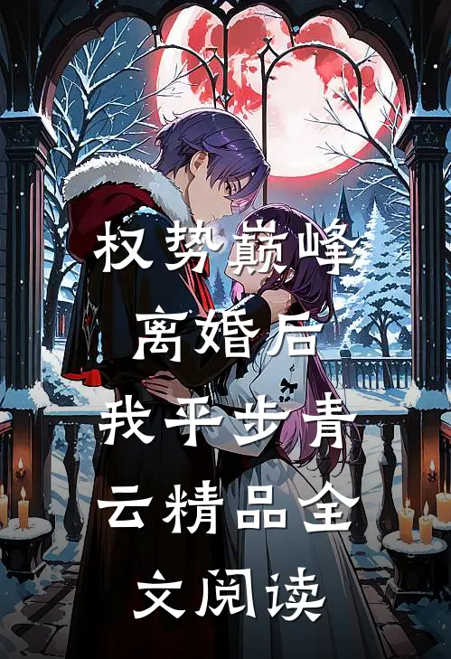 权势巅峰：离婚后，我平步青云精品全文阅读