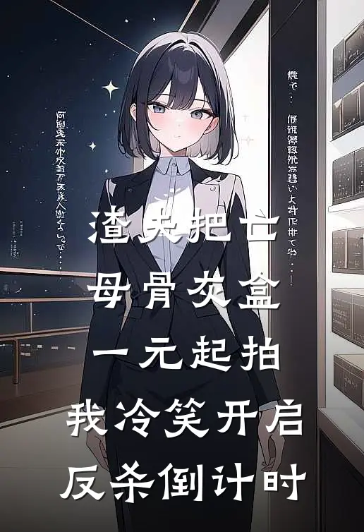 渣夫把亡母骨灰盒一元起拍，我冷笑开启反杀倒计时