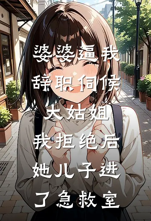 婆婆逼我辞职伺候大姑姐，我拒绝后，她儿子进了急救室