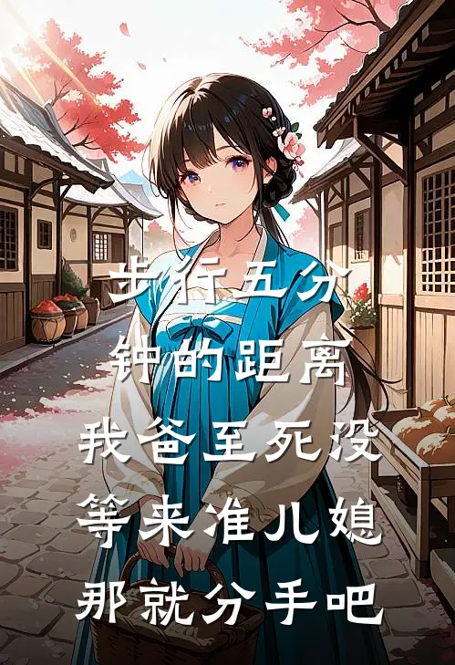 步行五分钟的距离，我爸至死没等来准儿媳，那就分手吧