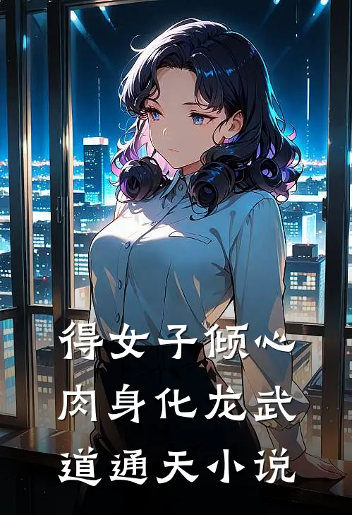 得女子倾心，肉身化龙武道通天小说